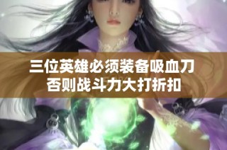 三位英雄必须装备吸血刀 否则战斗力大打折扣