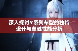 深入探讨Y系列车型的独特设计与卓越性能分析