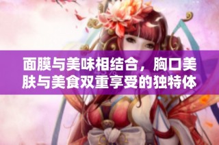 面膜与美味相结合，胸口美肤与美食双重享受的独特体验