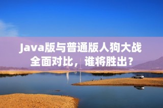 Java版与普通版人狗大战全面对比，谁将胜出？