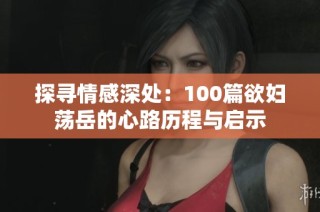 探寻情感深处：100篇欲妇荡岳的心路历程与启示