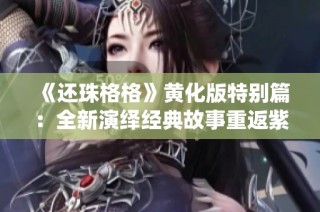 《还珠格格》黄化版特别篇：全新演绎经典故事重返紫禁城