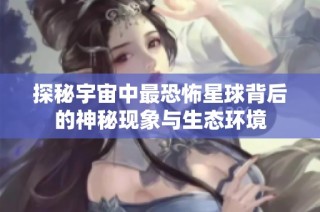 探秘宇宙中最恐怖星球背后的神秘现象与生态环境