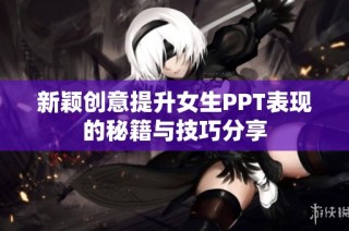 新颖创意提升女生PPT表现的秘籍与技巧分享