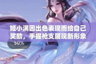 姬小满因出色表现而给自己奖励，手握枪支展现新形象