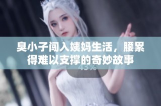 臭小子闯入姨妈生活，腰累得难以支撑的奇妙故事