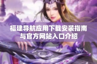 福建导航应用下载安装指南与官方网站入口介绍
