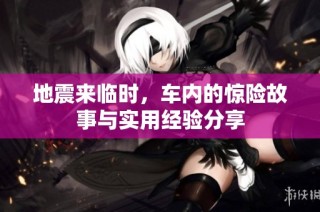 地震来临时，车内的惊险故事与实用经验分享
