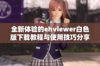 全新体验的ehviewer白色版下载教程与使用技巧分享