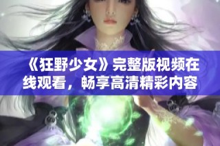 《狂野少女》完整版视频在线观看，畅享高清精彩内容
