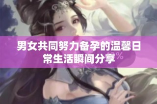 男女共同努力备孕的温馨日常生活瞬间分享