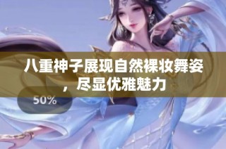 八重神子展现自然裸妆舞姿，尽显优雅魅力