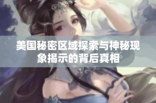 美国秘密区域探索与神秘现象揭示的背后真相