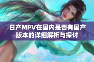 日产MPV在国内是否有国产版本的详细解析与探讨