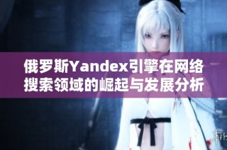 俄罗斯Yandex引擎在网络搜索领域的崛起与发展分析