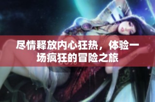 尽情释放内心狂热，体验一场疯狂的冒险之旅