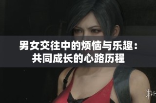男女交往中的烦恼与乐趣：共同成长的心路历程
