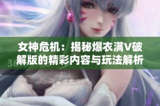 女神危机：揭秘爆衣满V破解版的精彩内容与玩法解析