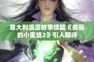 意大利浪漫故事续篇《美丽的小蜜蜂2》引人期待
