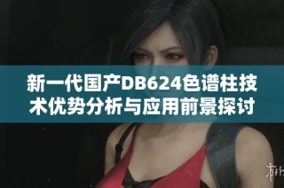 新一代国产DB624色谱柱技术优势分析与应用前景探讨