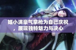 姬小满豪气拿枪为自己庆祝，展现独特魅力与决心