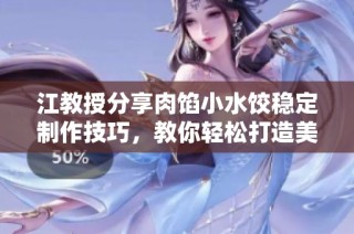 江教授分享肉馅小水饺稳定制作技巧，教你轻松打造美味佳肴