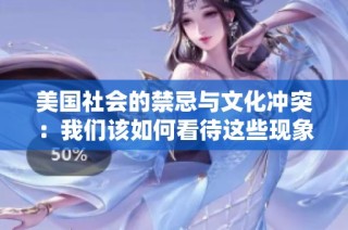 美国社会的禁忌与文化冲突：我们该如何看待这些现象