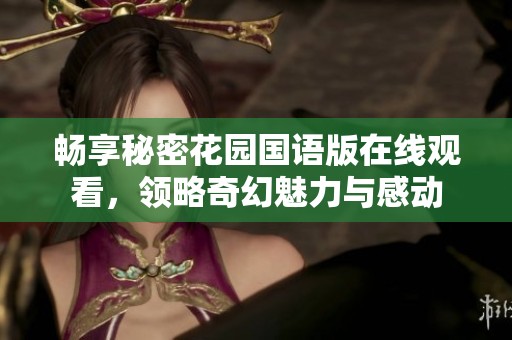 畅享秘密花园国语版在线观看，领略奇幻魅力与感动