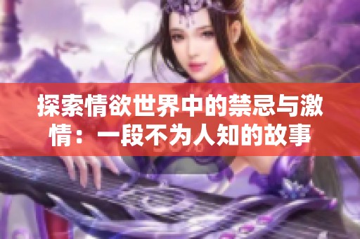 探索情欲世界中的禁忌与激情：一段不为人知的故事