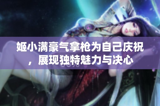 姬小满豪气拿枪为自己庆祝，展现独特魅力与决心