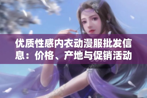 优质性感内衣动漫服批发信息：价格、产地与促销活动揭秘