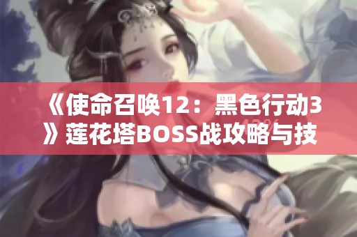 《使命召唤12：黑色行动3》莲花塔BOSS战攻略与技巧分享