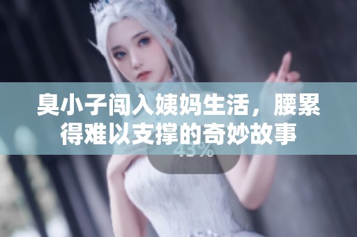 臭小子闯入姨妈生活，腰累得难以支撑的奇妙故事