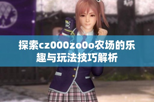 探索cz000zo0o农场的乐趣与玩法技巧解析