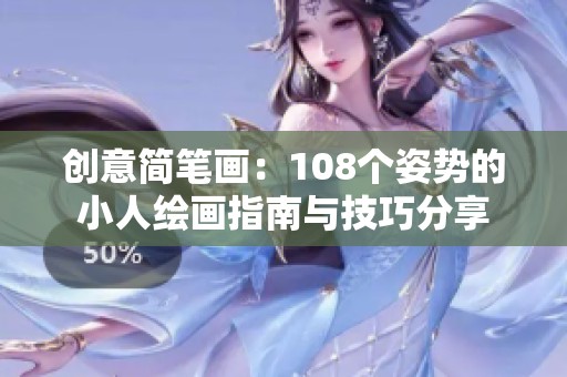 创意简笔画：108个姿势的小人绘画指南与技巧分享