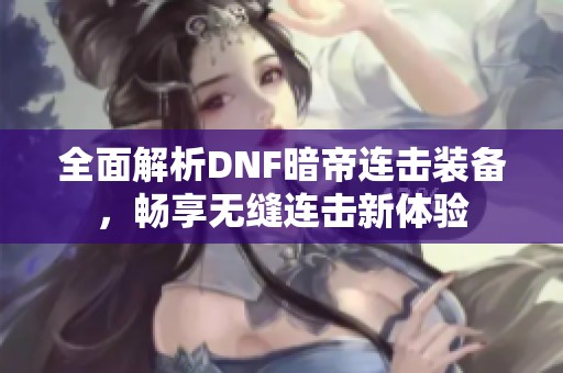全面解析DNF暗帝连击装备，畅享无缝连击新体验