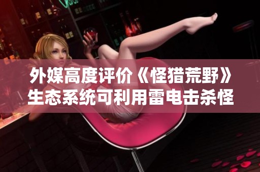 外媒高度评价《怪猎荒野》生态系统可利用雷电击杀怪兽