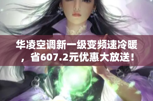 华凌空调新一级变频速冷暖，省607.2元优惠大放送！