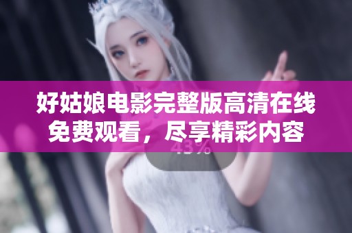 好姑娘电影完整版高清在线免费观看，尽享精彩内容