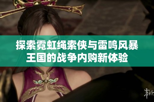 探索霓虹绳索侠与雷鸣风暴王国的战争内购新体验 探索霓虹绳索侠与雷鸣风暴王国的战争内购新体验