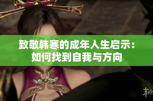 致敬韩寒的成年人生启示：如何找到自我与方向