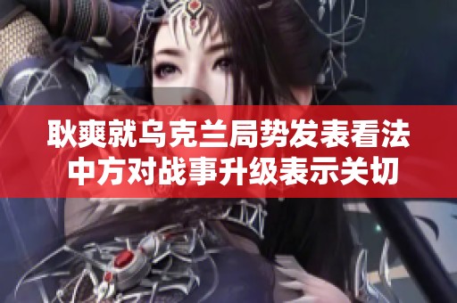 耿爽就乌克兰局势发表看法 中方对战事升级表示关切