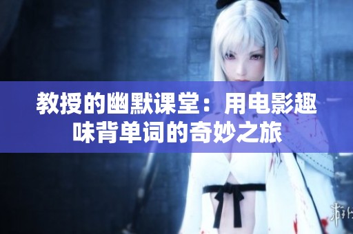 教授的幽默课堂：用电影趣味背单词的奇妙之旅