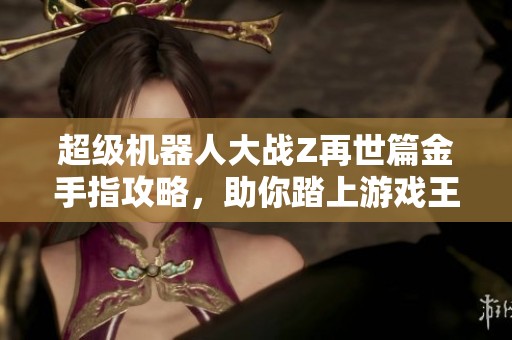 超级机器人大战Z再世篇金手指攻略,助你踏上游戏王者之路 超级机器人大战Z再世篇金手指攻略,助你踏上游戏王者之路