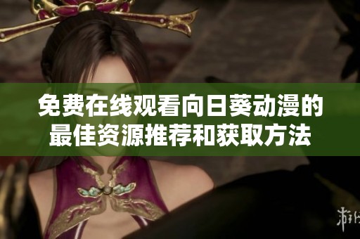 免费在线观看向日葵动漫的最佳资源推荐和获取方法