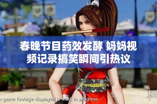 春晚节目药效发酵 妈妈视频记录搞笑瞬间引热议