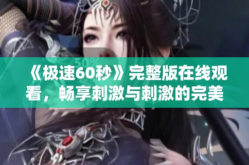 《极速60秒》完整版在线观看，畅享刺激与刺激的完美结合