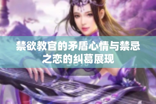 禁欲教官的矛盾心情与禁忌之恋的纠葛展现