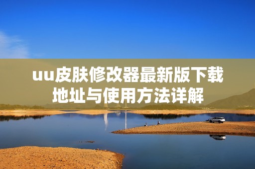 uu皮肤修改器最新版下载地址与使用方法详解