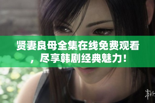 贤妻良母全集在线免费观看，尽享韩剧经典魅力！